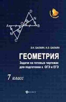 Книга Геометрия 7кл. Задачи на готовых чертежах д/подг.к ОГЭ и ЕГЭ Балаян Э.Н.,Балаян Н.Э., б-2085, Баград.рф